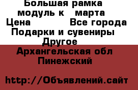 Большая рамка - модуль к 8 марта! › Цена ­ 1 700 - Все города Подарки и сувениры » Другое   . Архангельская обл.,Пинежский 